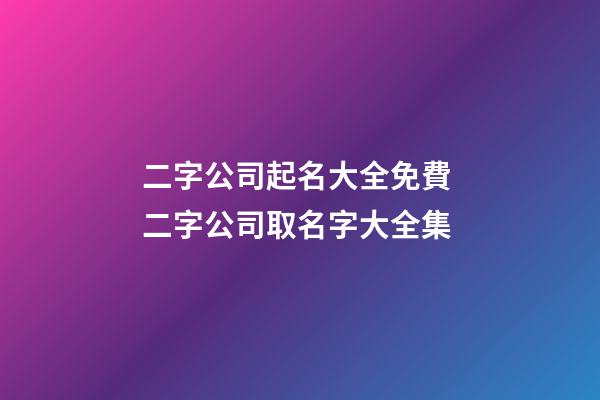 二字公司起名大全免費 二字公司取名字大全集-第1張-公司起名-玄機派